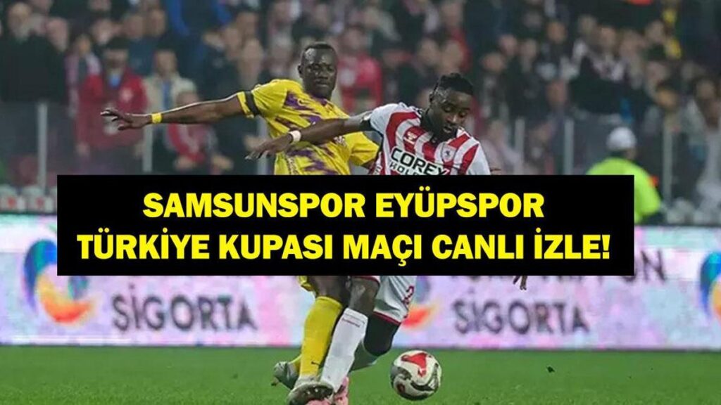 SAMSUNSPOR EYÜPSPOR CANLI İZLE: Ziraat Türkiye Kupası Samsunspor Eyüpspor Maçı Hangi Kanalda, Saat Kaçta? İşte Canlı Yayın Ekranı ve Maç Kadrosu…