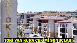 TOKİ VAN KURA ÇEKİMİ CANLI İZLE: TOKİ 500 bin sosyal konut Van kura sonuçları asil ve yedek isim listesi!