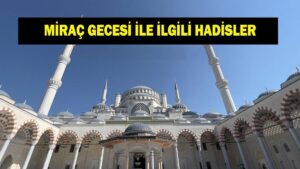 Miraç nedir ve kelime anlamı ne demek? Miraç Gecesi ve Kandili ile ilgili hadisler ve ayetler neler?