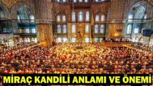Miraç Kandili’nin anlamı, önemi ve fazileti nelerdir? Miraç Kandili’nde ne olmuştur?